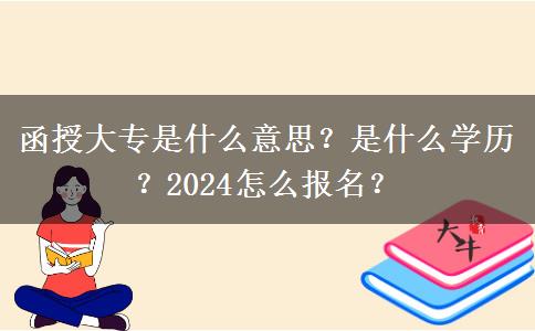 函授大專是什么意思？是什么學(xué)歷？2024怎么報名？