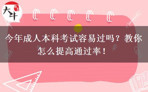 今年成人本科考試容易過嗎？教你怎么提高通過率！