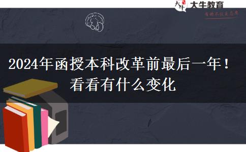 2024年函授本科改革前最后一年！看看有什么變化