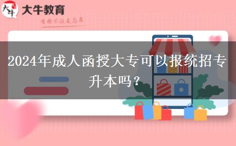 2024年成人函授大?？梢詧?bào)統(tǒng)招專升本嗎？