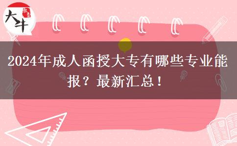 2024年成人函授大專有哪些專業(yè)能報(bào)？最新匯總！