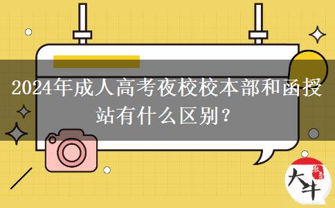 2024年成人高考夜校校本部和函授站有什么區(qū)別？