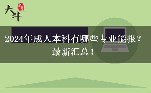 2024年成人本科有哪些專業(yè)能報(bào)？最新匯總！