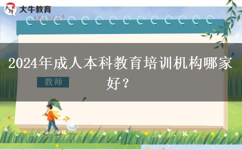2024年成人本科教育培訓(xùn)機構(gòu)哪家好？