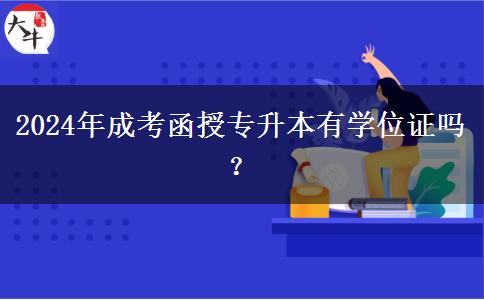 2024年成考函授專升本有學(xué)位證嗎？