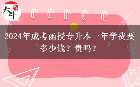 2024年成考函授專升本一年學(xué)費(fèi)要多少錢？貴嗎？