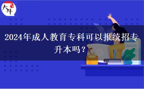 2024年成人教育專科可以報(bào)統(tǒng)招專升本嗎？