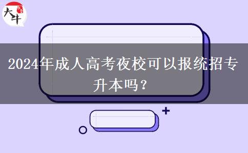 2024年成人高考夜?？梢詧?bào)統(tǒng)招專升本嗎？