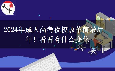 2024年成人高考夜校改革前最后一年！看看有什么變化