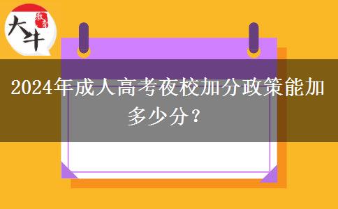 2024年成人高考夜校加分政策能加多少分？