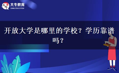 開放大學(xué)是哪里的學(xué)校？學(xué)歷靠譜嗎？