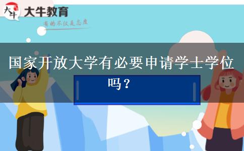 國家開放大學有必要申請學士學位嗎？