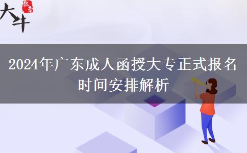 2024年廣東成人函授大專正式報(bào)名時(shí)間安排解析