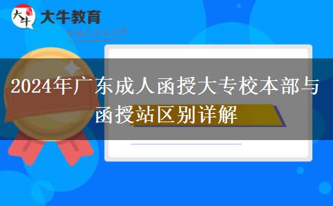 2024年廣東成人函授大專(zhuān)校本部與函授站區(qū)別詳解