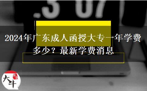 2024年廣東成人函授大專(zhuān)一年學(xué)費(fèi)多少？最新學(xué)費(fèi)消息