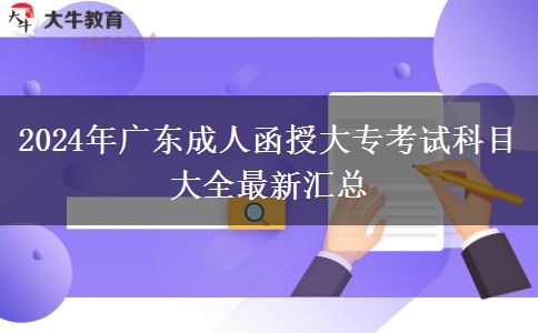 2024年廣東成人函授大專(zhuān)考試科目大全最新匯總