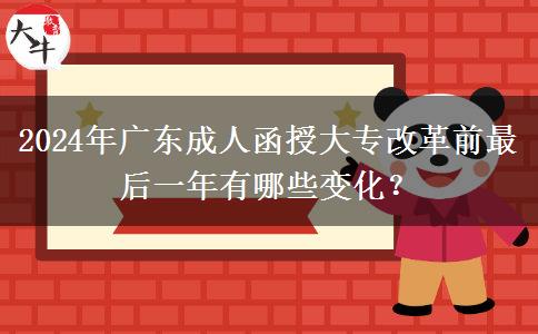 2024年廣東成人函授大專改革前最后一年有哪些變化？