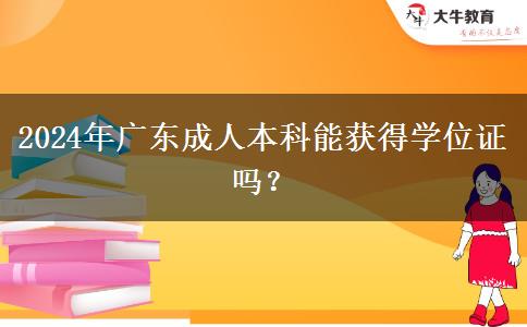 2024年廣東成人本科能獲得學(xué)位證嗎？