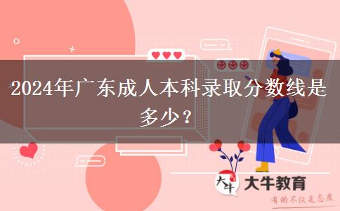 2024年廣東成人本科錄取分數(shù)線是多少？