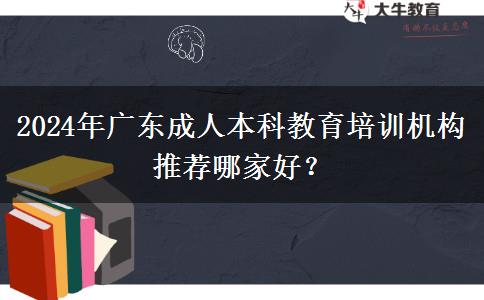 2024年廣東成人本科教育培訓(xùn)機(jī)構(gòu)推薦哪家好？