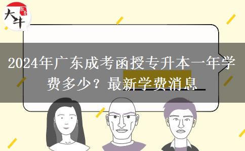 2024年廣東成考函授專升本一年學(xué)費(fèi)多少？最新學(xué)費(fèi)消息