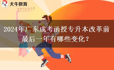 2024年廣東成考函授專升本改革前最后一年有哪些變化？