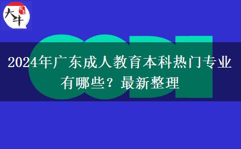 2024年廣東成人教育本科熱門專業(yè)有哪些？最新整理