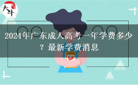 2024年廣東成人高考一年學(xué)費(fèi)多少？最新學(xué)費(fèi)消息