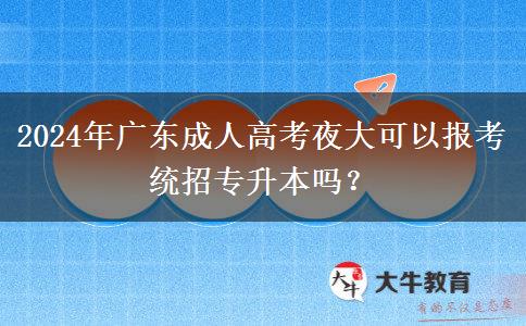 2024年廣東成人高考夜大可以報考統(tǒng)招專升本嗎？