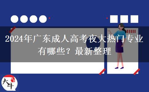 2024年廣東成人高考夜大熱門專業(yè)有哪些？最新整理