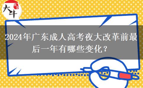 2024年廣東成人高考夜大改革前最后一年有哪些變化？