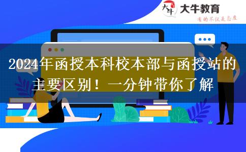 2024年函授本科校本部與函授站的主要區(qū)別！一分鐘帶你了解