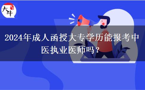 2024年成人函授大專學(xué)歷能報(bào)考中醫(yī)執(zhí)業(yè)醫(yī)師嗎？