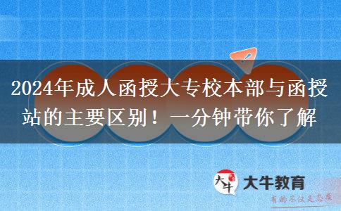 2024年成人函授大專校本部與函授站的主要區(qū)別！一分鐘帶你了解