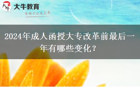 2024年成人函授大專改革前最后一年有哪些變化？