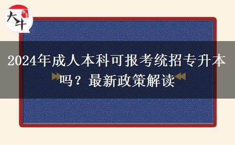 2024年成人本科可報(bào)考統(tǒng)招專升本嗎？最新政策解讀