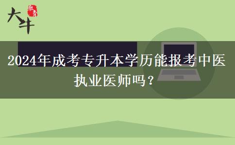 2024年成考專升本學(xué)歷能報(bào)考中醫(yī)執(zhí)業(yè)醫(yī)師嗎？