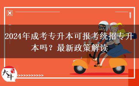 2024年成考專升本可報考統(tǒng)招專升本嗎？最新政策解讀