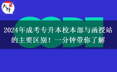 2024年成考專升本校本部與函授站的主要區(qū)別！一分鐘帶你了解