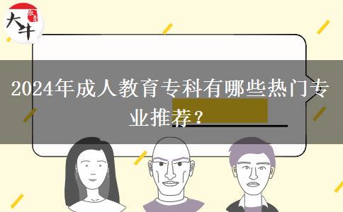 2024年成人教育專科有哪些熱門專業(yè)推薦？