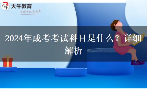 2024年成考考試科目是什么？詳細(xì)解析