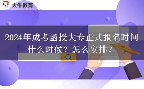 2024年成考函授大專正式報(bào)名時(shí)間什么時(shí)候？怎么安排？