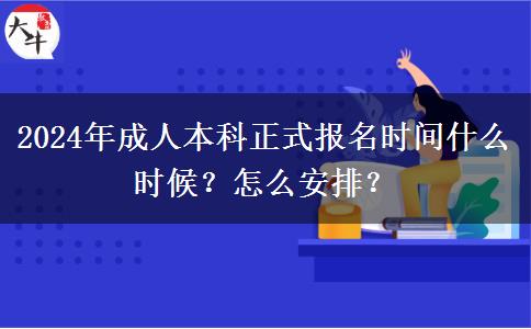 2024年成人本科正式報名時間什么時候？怎么安排？