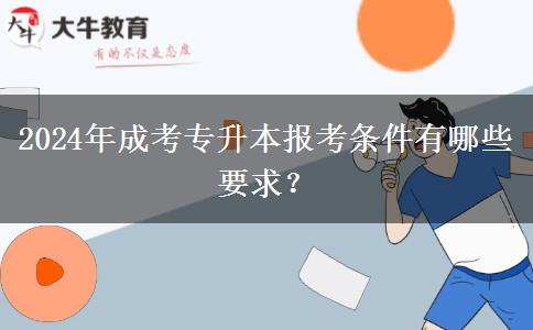 2024年成考專升本報考條件有哪些要求？