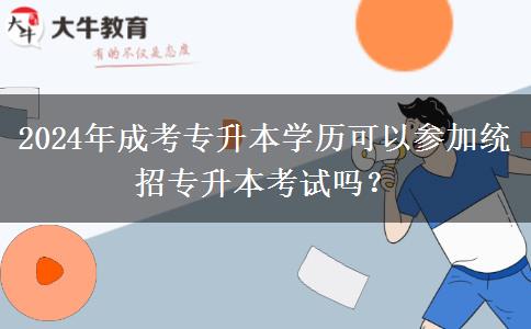 2024年成考專升本學(xué)歷可以參加統(tǒng)招專升本考試嗎？