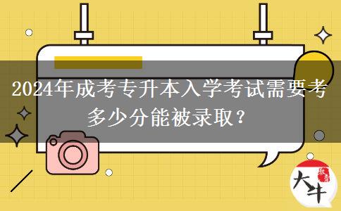 2024年成考專升本入學(xué)考試需要考多少分能被錄?。? title=