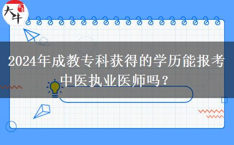 2024年成教專科獲得的學(xué)歷能報(bào)考中醫(yī)執(zhí)業(yè)醫(yī)師嗎？