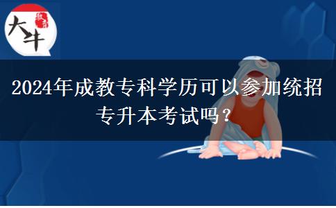 2024年成教?？茖W歷可以參加統(tǒng)招專升本考試嗎？