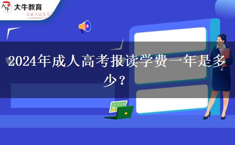 2024年成人高考報(bào)讀學(xué)費(fèi)一年是多少？