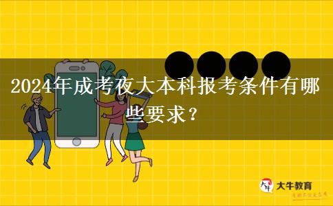 2024年成考夜大本科報(bào)考條件有哪些要求？